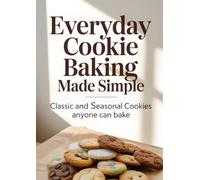 Everyday Cookie Baking Made Simple: Classic and Seasonal Cookies Anyone Can Bake
