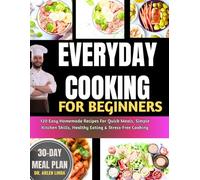 EVERYDAY COOKING FOR BEGINNERS: 120 Easy Homemade Recipes For Quick Meals, Simple Kitchen Skills, Healthy Eating & Stress-Free Cooking
