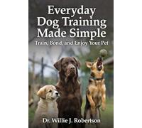 Everyday Dog Training Made Simple: Train, Bond, and Enjoy Your Pet