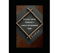 Everyday Eclectic Witchcraft:: Everyday Eclectic Witchcraft: A Journey Into Intentional Magic