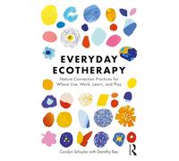 Everyday Ecotherapy: Nature Connection Practices for Where We Live, Work, Learn, and Play
