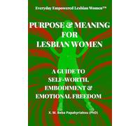 Everyday Empowered Lesbian Women™ PURPOSE & MEANING FOR LESBIAN WOMEN: A GUIDE TO SELF-WORTH, EMBODIMENT AND EMOTIONAL FREEDOM