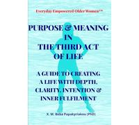 Everyday Empowered Older Women™ PURPOSE & MEANING FOR THE THIRD ACT OF LIFE: A GUIDE TO CREATING A LIFE WITH DEPTH, CLARITY, INTENTION & INNER FULFILMENT