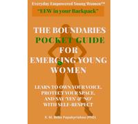 Everyday Empowered Young Women™ “EEW in your Backpack™” THE BOUNDARIES POCKET GUIDE FOR EMERGING YOUNG WOMEN: LEARN TO OWN OUR VOICE, PROTECT YOUR SPACE, AND SAY ‘YES’ & ‘NO’ WITH SELF-RESPECT