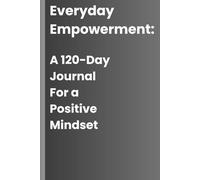 Everyday Empowerment: A 120-Day Journal for a Positive Mindset: Unlock Your Potential with Daily Affirmations for Clarity, Focus, and Success.