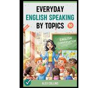 Everyday English Speaking By Topics: Master 14 Essential Topics and Sound Confident in Any Situation, Proven Strategies to Speak Fluently, Naturally, and Powerfully In Just 14 Days (Book 10).