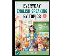 Everyday English Speaking By Topics: Master 14 Essential Topics and Sound Confident in Any Situation, Proven Strategies to Speak Fluently, Naturally, and Powerfully In Just 14 Days (Book 9).