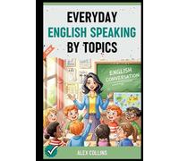 Everyday English Speaking By Topics: Master 20+ Essential Topics and Sound Confident in Any Situation, Proven Strategies to Speak Fluently, Naturally, and Powerfully In Just 20 Days (Book 1).