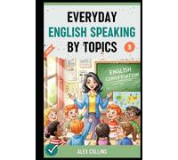 Everyday English Speaking By Topics: Master 21 Essential Topics and Sound Confident in Any Situation, Proven Strategies to Speak Fluently, Naturally, and Powerfully In Just 21 Days (Book 3).