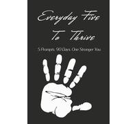 Everyday Five To Thrive: 5 Prompts. 90 Days. One Stronger You.