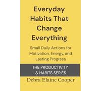 Everyday Habits That Change Everything: Small Daily Actions for Motivation, Energy, and Lasting Progress