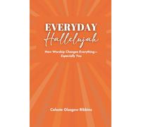 Everyday Hallelujah: How Worship Changes Everything--Especially You