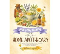 Everyday Healing with Your Home Apothecary: A Step-by-Step Guide to Simple Herbal Remedies Without Expensive Ingredients or Hours in the Kitchen