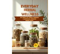 Everyday Herbal Wellness: 365 Simple DIY Herbal Remedies to Build Your Home Apothecary and Boost Immunity, Improve Sleep, and Reduce Anxiety - Even If You’ve Never Used Herbs Before
