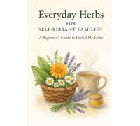 Everyday Herbs For Self Reliant Families: A Beginners guide to Herbal Medicine