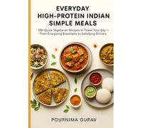 Everyday High-Protein Indian Simple Meals: 50+ Quick Vegetarian Recipes to Power Your Day - From Energising Breakfasts to Satisfying Dinners