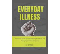 Everyday Illness: A Practical Guide to Understanding Your Body and Managing Common Symptoms