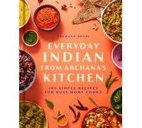 Everyday Indian from Archana's Kitchen: 100 Simple Vegetarian Recipes for Busy Home Cooks