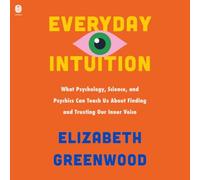 Everyday Intuition: What Psychology, Science, and Psychics Can Teach Us about Finding and Trusting Our Inner Voice