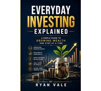 Everyday Investing Explained: A Simple Guide to Growing Wealth Through Smart Investing, Financial Planning, and Long-Term Wealth Building
