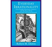 Everyday Irrationality: How Pseudo- Scientists, Lunatics, And The Rest Of Us Systematically Fail To Think Rationally