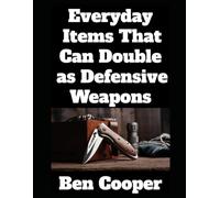 Everyday Items That Can Double as Defensive Weapons: A Prepper’s Guide to Turning Ordinary Objects into Lifesaving Tools