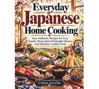Everyday Japanese Home Cooking: Easy Authentic Recipes for Cozy Family Meals, Quick Weeknight Dinners, and Delicious Comfort Food