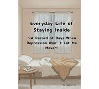 Everyday Life of Staying Inside: A Record of Days When Depression Won’t Let Me Move