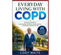 Everyday Living with COPD: A Practical Guide to Lung Health, Nutrition, Daily Activity, and Better Quality of Life