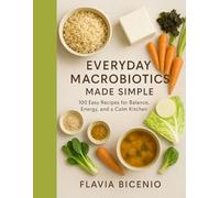 Everyday Macrobiotics Made Simple: 100 Easy Recipes for Balance, Energy, and a Calm Kitchen