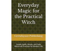 Everyday Magic for the Practical Witch: Simple Spells, Rituals, and Daily Witchcraft Practices for Modern Life