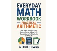 Everyday Math Workbook - Practical Arithmetic: Fractions, Percentages, Budgeting, and Real-Life Calculations for Students and Adults