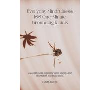 Everyday Mindfulness: 100 One-Minute Grounding Rituals