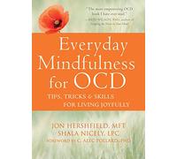 Everyday Mindfulness for OCD: Tips, Tricks, & Skills for Living Joyfully: Jon Hershfield, MFT and Shala Nicely, LPC