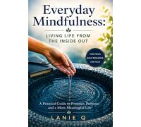 Everyday Mindfulness: Living Life From The Inside Out: A Practical Guide to Presence, Purpose, and a More Meaningful Life