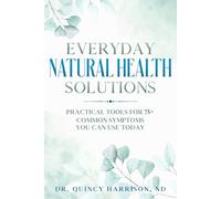 Everyday Natural Health Solutions: Practical Tools for 75+ Common Symptoms You Can Use Today