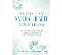 Everyday Natural Health Solutions: Practical Tools for 75+ Common Symptoms You Can Use Today