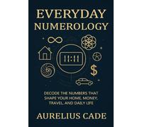 Everyday Numerology: Decode the Numbers that Shape your Home, Money, Travel, and Daily Life