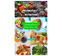 Everyday Nutrition: Your Simple Guide to Healthy Eating and Lasting Wellness