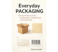 Everyday Packaging: The Secret History of the Cardboard Box, Bubble Wrap and the Barcode