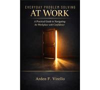 Everyday Problem Solving At Work: A Practical Guide to Navigating the Workplace with Confidence