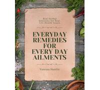 Everyday Remedies for Everyday Ailments: Real Herbal Solutions for Real-Life Health Issues