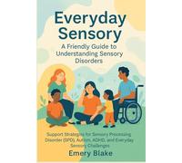 Everyday Sensory: A Friendly Guide to Understanding Sensory Disorders: Support Strategies for Sensory Processing Disorder (SPD), Autism, ADHD, and Everyday Sensory Challenges