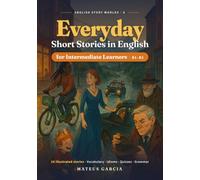 Everyday Short Stories in English for Intermediate Learners: 18 Illustrated Modern Tales to Improve Reading, Vocabulary and Idioms (B1-B2)