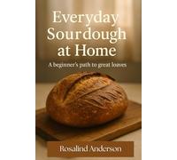 Everyday Sourdough at Home: A beginner’s path to great loaves