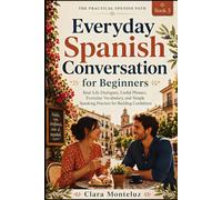 Everyday Spanish Conversation for Beginners: Real-Life Dialogues, Useful Phrases, Everyday Vocabulary, and Simple Speaking Practice for Building Confidence