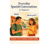 Everyday Spanish Conversations for Beginners: An A1-A2 Spanish Workbook for Adults - 10 Real-Life Dialogues with Vocabulary, Grammar & Writing Practice
