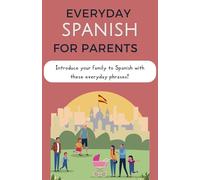 Everyday Spanish for Parents: Introducing Spanish at Home One Phrase at a Time. A phrasebook for learning Spanish for families