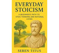 Everyday Stoicism: A Beginner’s Path to Stoic thinking and Rational Living