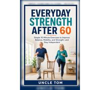 Everyday Strength After 60: Simple 10-Minute Exercises to Improve Balance, Mobility, and Strength-and Stay Independent